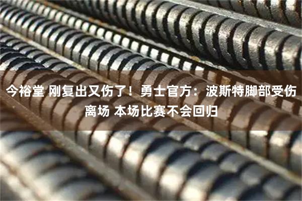 今裕堂 刚复出又伤了！勇士官方：波斯特脚部受伤离场 本场比赛不会回归