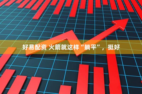 好易配资 火箭就这样“躺平”，挺好