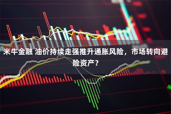 米牛金融 油价持续走强推升通胀风险，市场转向避险资产？