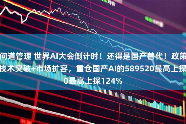 问道管理 世界AI大会倒计时！还得是国产替代！政策护航+技术突破+市场扩容，重仓国产AI的589520最高上探124%